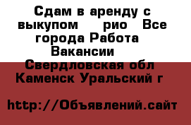 Сдам в аренду с выкупом kia рио - Все города Работа » Вакансии   . Свердловская обл.,Каменск-Уральский г.